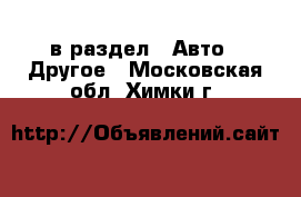  в раздел : Авто » Другое . Московская обл.,Химки г.